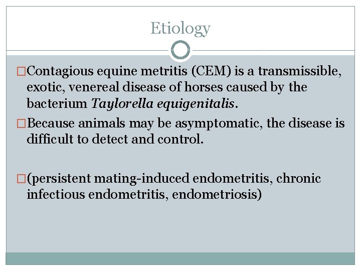 Etiology �Contagious equine metritis (CEM) is a transmissible, exotic, venereal disease of horses caused
