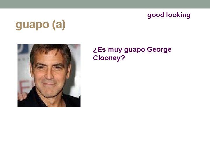 guapo (a) good looking ¿Es muy guapo George Clooney? 