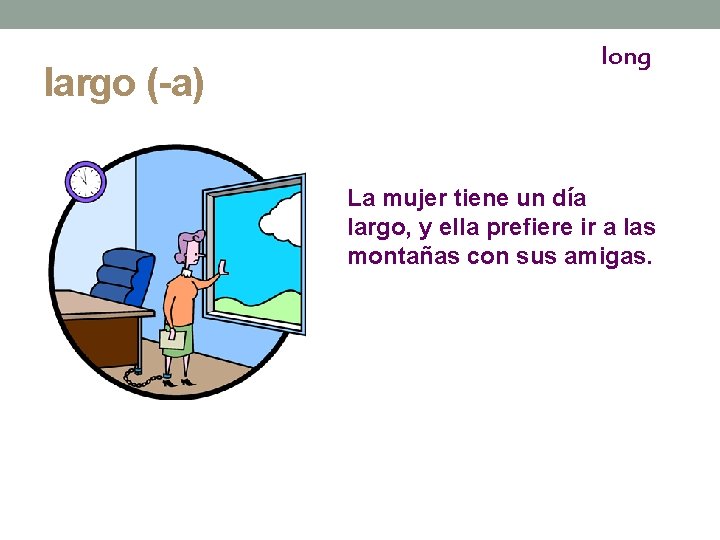 largo (-a) long La mujer tiene un día largo, y ella prefiere ir a