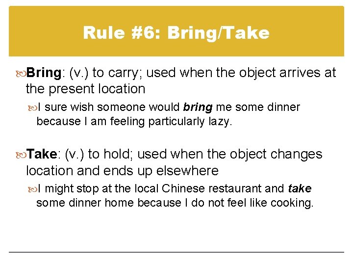 Rule #6: Bring/Take Bring: (v. ) to carry; used when the object arrives at Rule #6: Bring/Take Bring: (v. ) to carry; used when the object arrives at