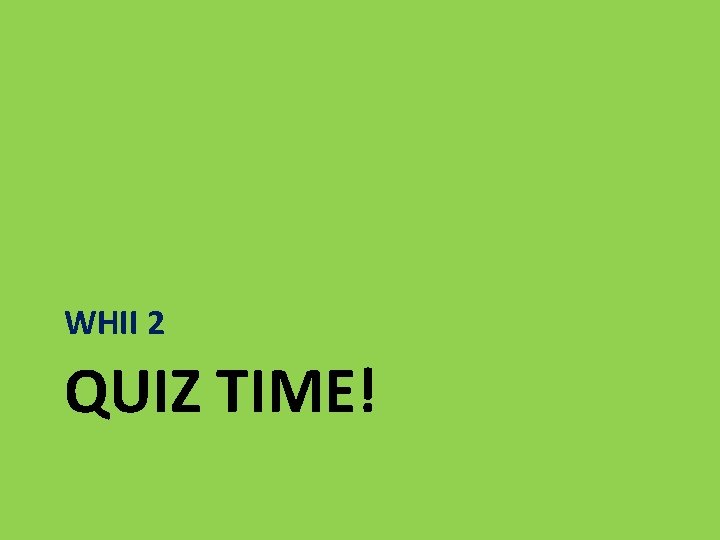 WHII 2 QUIZ TIME! 