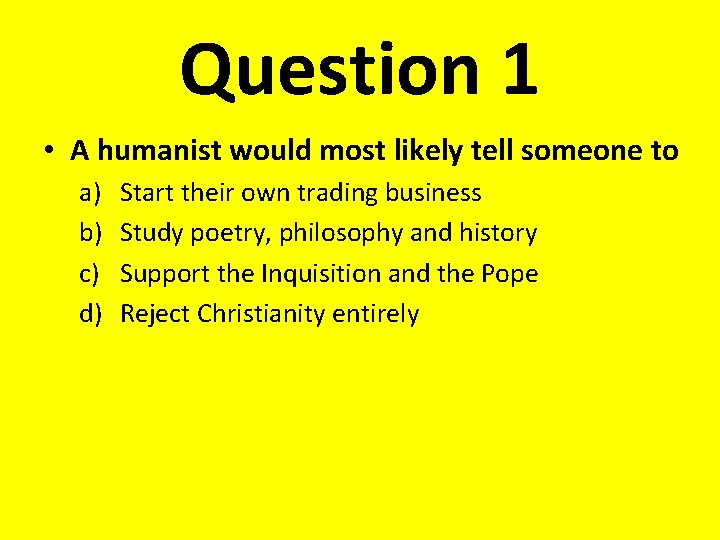 Question 1 • A humanist would most likely tell someone to a) b) c)