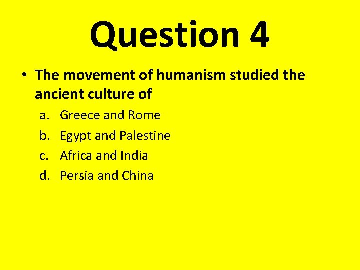 Question 4 • The movement of humanism studied the ancient culture of a. b.