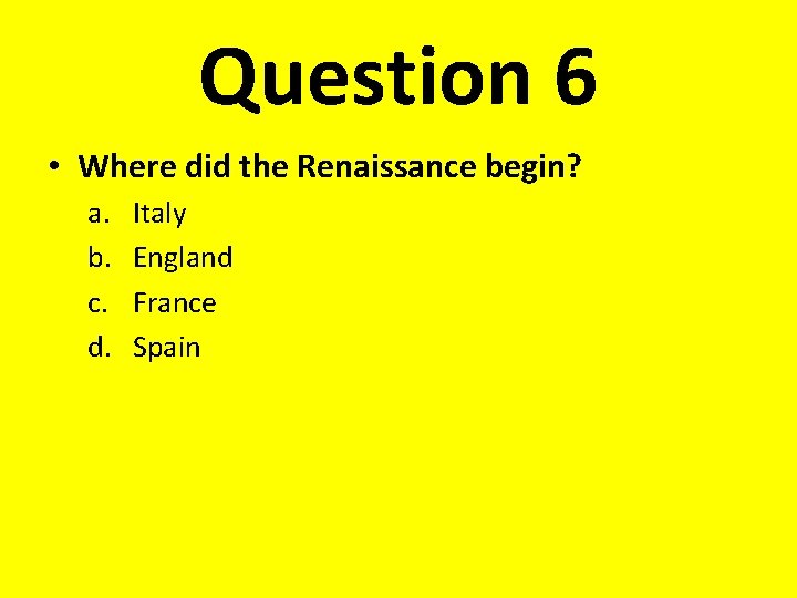Question 6 • Where did the Renaissance begin? a. b. c. d. Italy England