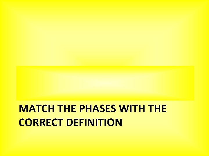 MATCH THE PHASES WITH THE CORRECT DEFINITION 