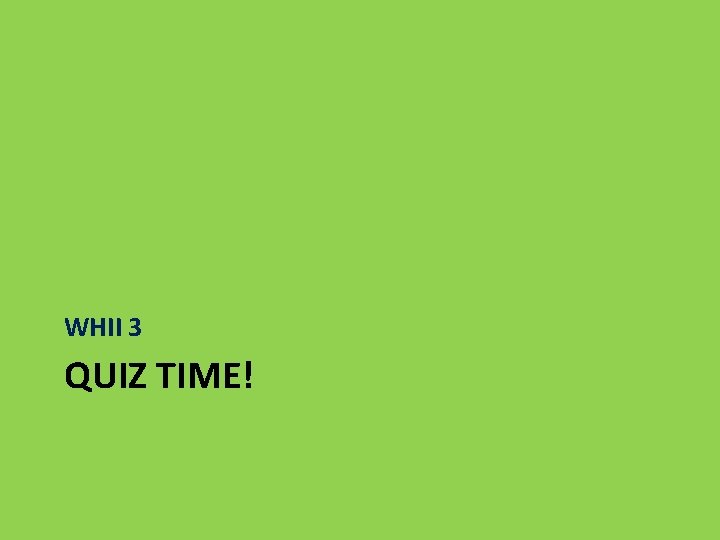 WHII 3 QUIZ TIME! 