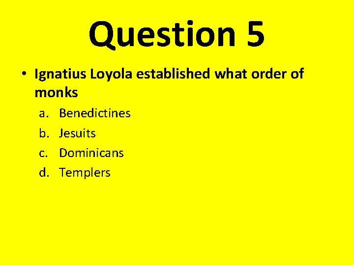 Question 5 • Ignatius Loyola established what order of monks a. b. c. d.