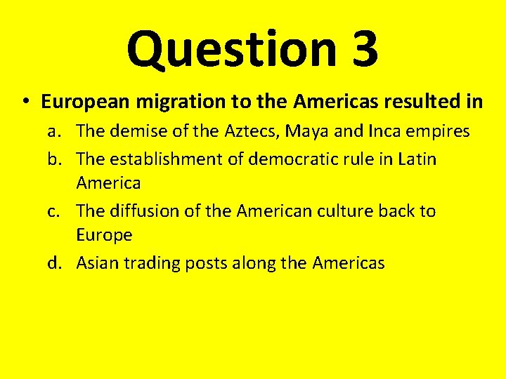 Question 3 • European migration to the Americas resulted in a. The demise of