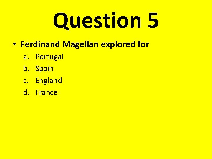 Question 5 • Ferdinand Magellan explored for a. b. c. d. Portugal Spain England