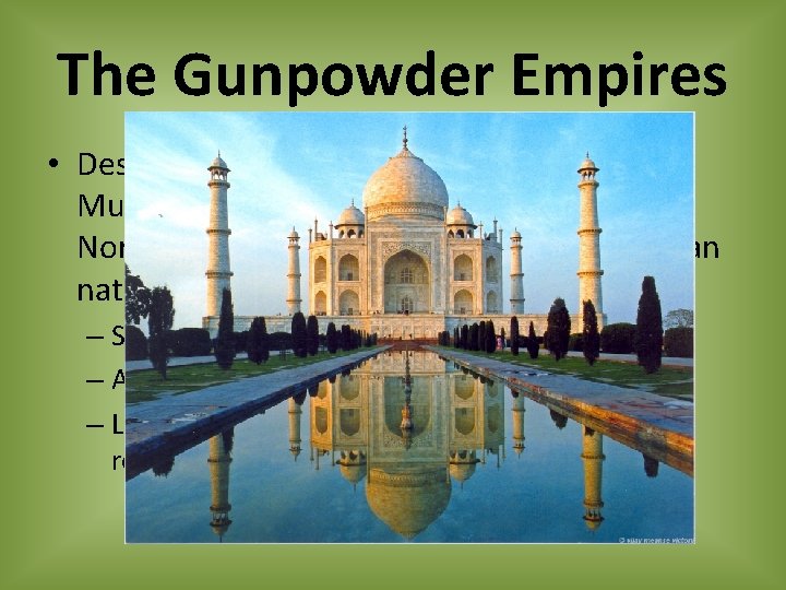 The Gunpowder Empires • Descendants of the Mongols, the Muslin Mughal Rulers established an