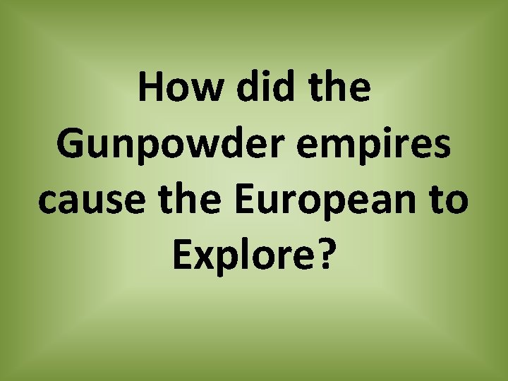 How did the Gunpowder empires cause the European to Explore? 