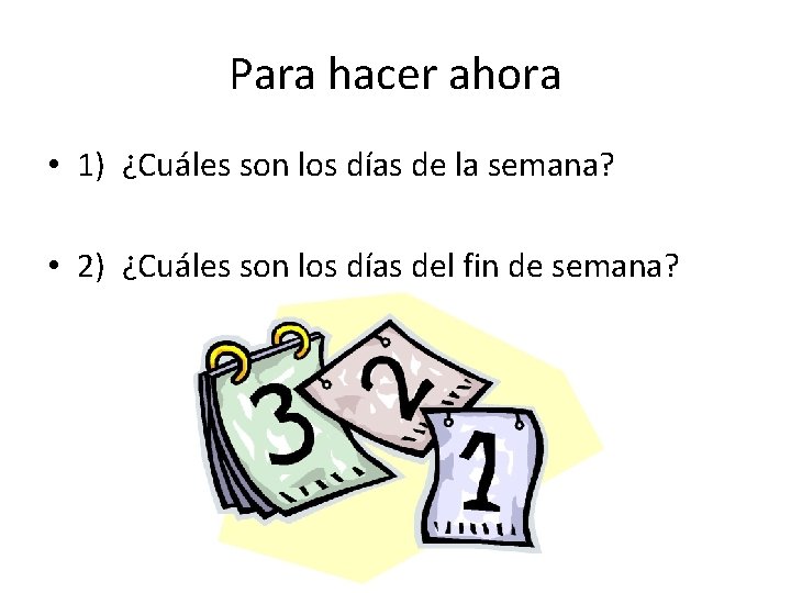 Para hacer ahora • 1) ¿Cuáles son los días de la semana? • 2)