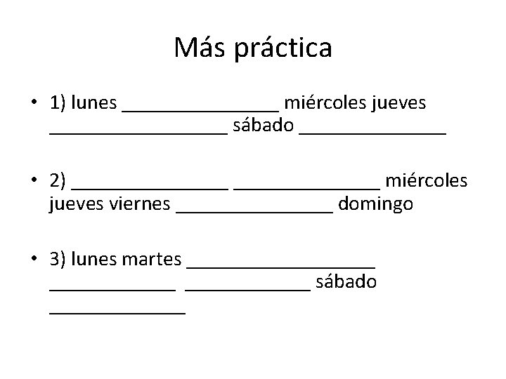 Más práctica • 1) lunes ________ miércoles jueves _________ sábado _______ • 2) ________