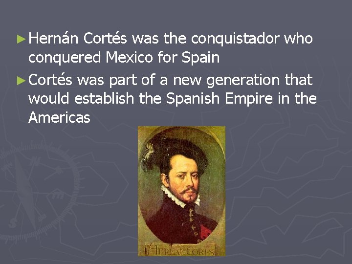 ► Hernán Cortés was the conquistador who conquered Mexico for Spain ► Cortés was