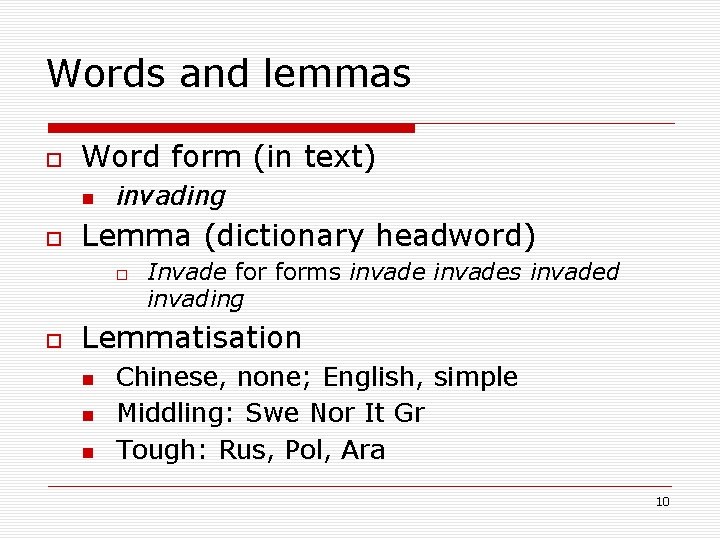 Words and lemmas Word form (in text) invading Lemma (dictionary headword) Invade forms invades