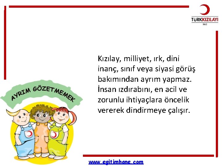 Kızılay, milliyet, ırk, dini inanç, sınıf veya siyasi görüş bakımından ayrım yapmaz. İnsan ızdırabını,