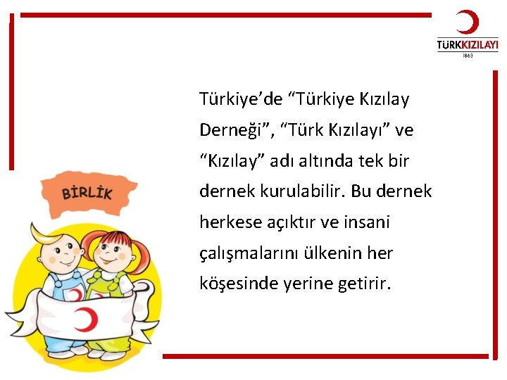 Türkiye’de “Türkiye Kızılay Derneği”, “Türk Kızılayı” ve “Kızılay” adı altında tek bir dernek kurulabilir.