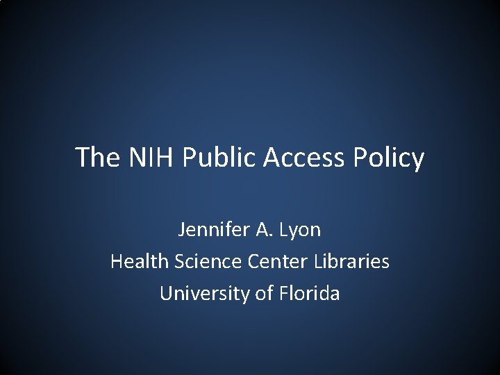 The NIH Public Access Policy Jennifer A. Lyon Health Science Center Libraries University of