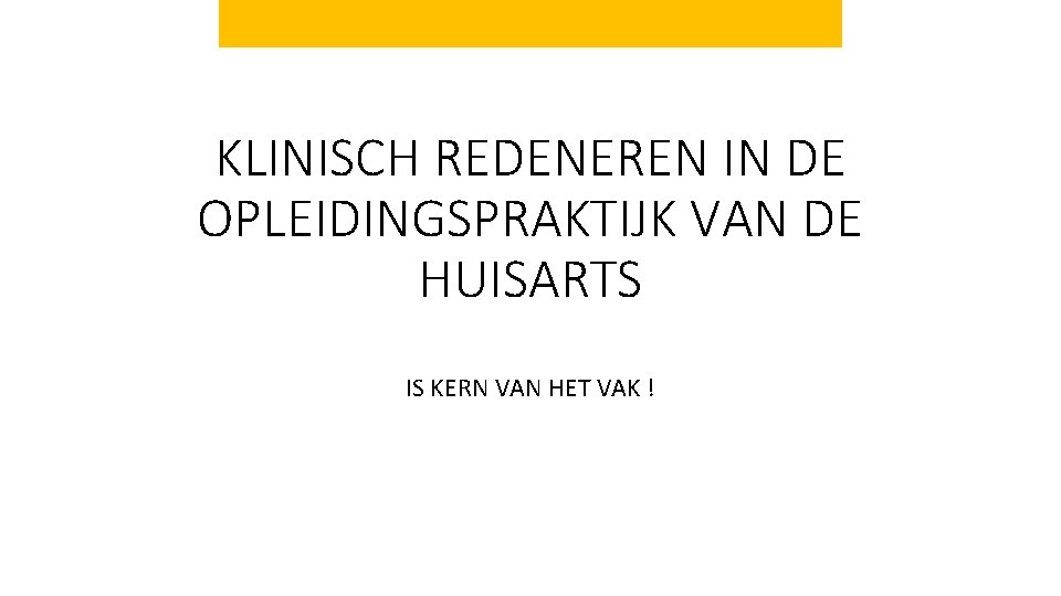 KLINISCH REDENEREN IN DE OPLEIDINGSPRAKTIJK VAN DE HUISARTS IS KERN VAN HET VAK !