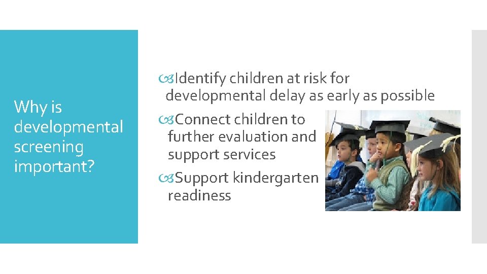 Why is developmental screening important? Identify children at risk for developmental delay as early