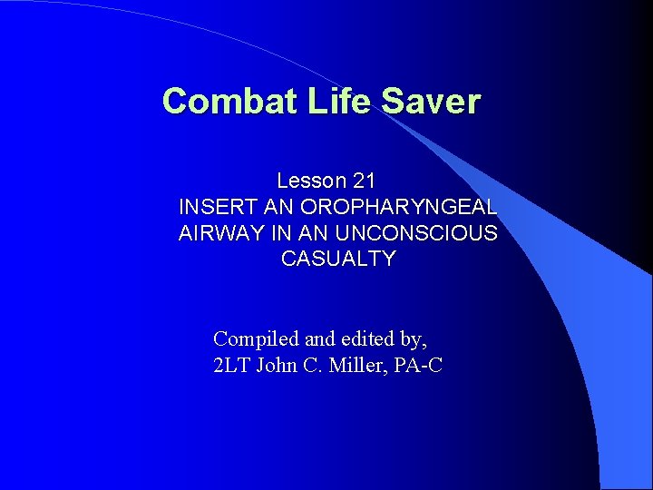 Combat Life Saver Lesson 21 INSERT AN OROPHARYNGEAL AIRWAY IN AN UNCONSCIOUS CASUALTY Compiled