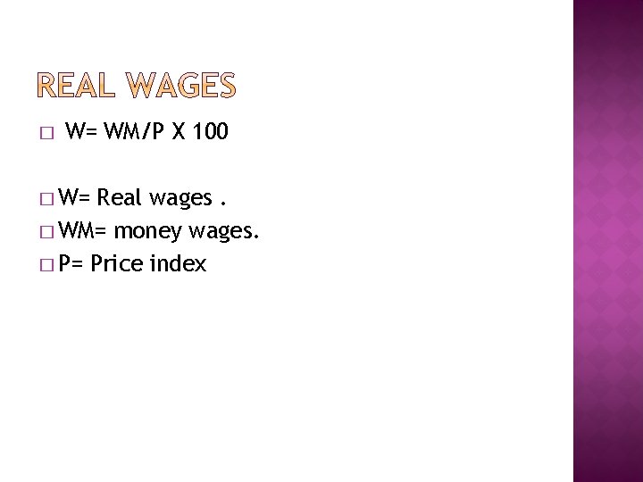 � W= WM/P X 100 � W= Real wages. � WM= money wages. �