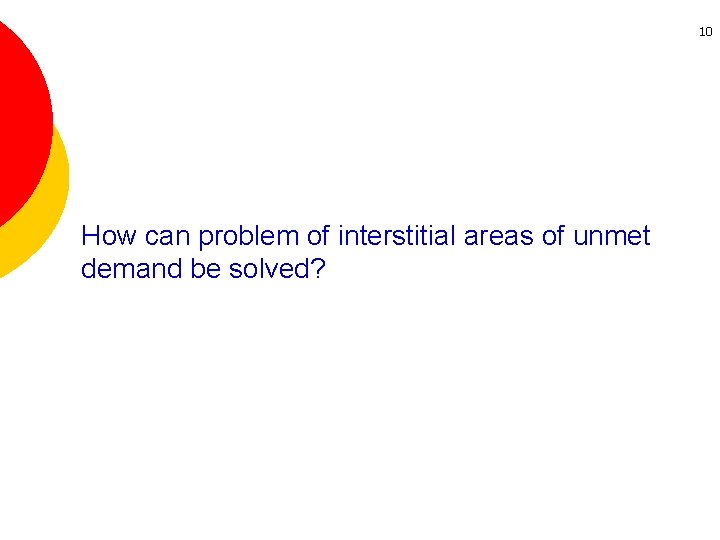 10 How can problem of interstitial areas of unmet demand be solved? 