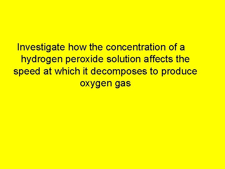 Investigate how the concentration of a hydrogen peroxide solution affects the speed at which