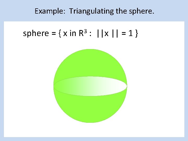 Example: Triangulating the sphere = { x in R 3 : ||x || =