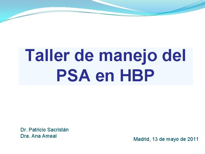 Taller de manejo del PSA en HBP Dr. Patricio Sacristán Dra. Ana Ameal Madrid,