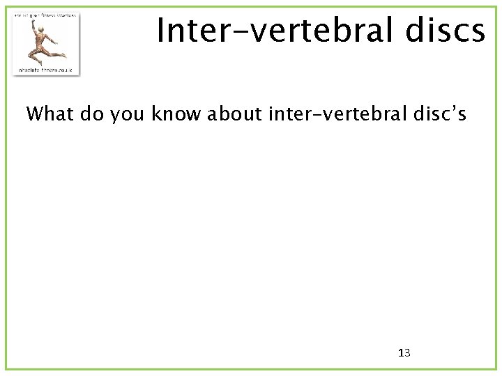 Inter-vertebral discs What do you know about inter-vertebral disc’s 13 