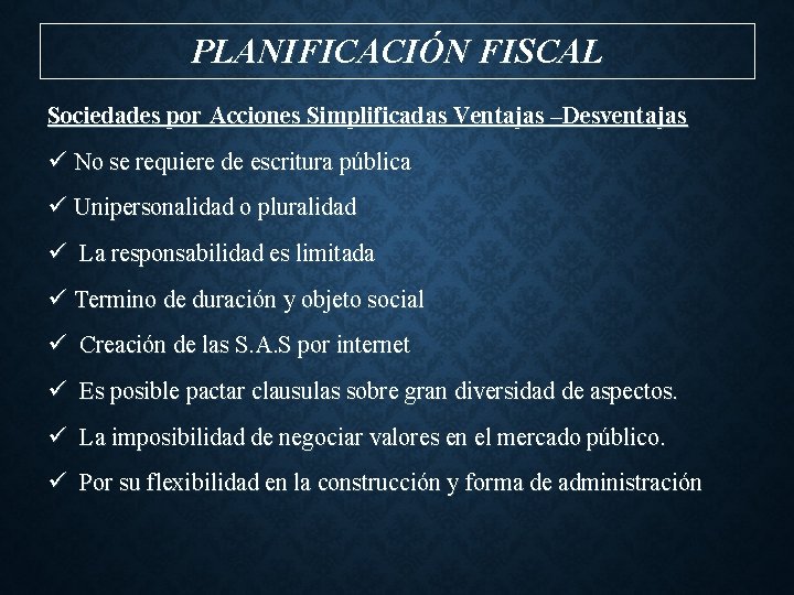 PLANIFICACIÓN FISCAL Sociedades por Acciones Simplificadas Ventajas –Desventajas ü No se requiere de escritura