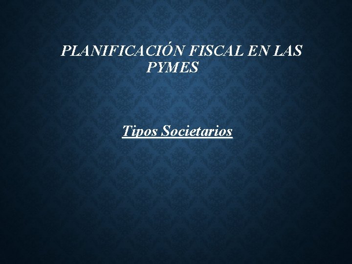 PLANIFICACIÓN FISCAL EN LAS PYMES Tipos Societarios 