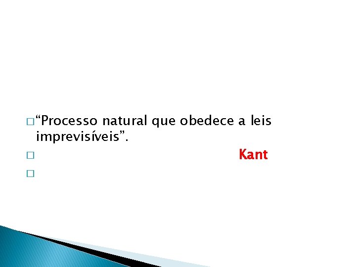 � “Processo natural que obedece a leis imprevisíveis”. � Kant � 