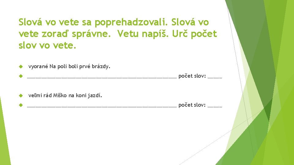 Slová vo vete sa poprehadzovali. Slová vo vete zoraď správne. Vetu napíš. Urč počet