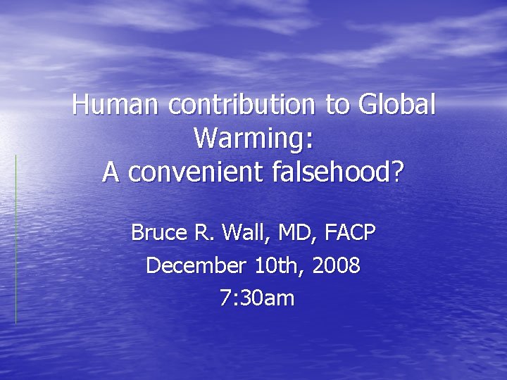 Human contribution to Global Warming: A convenient falsehood? Bruce R. Wall, MD, FACP December