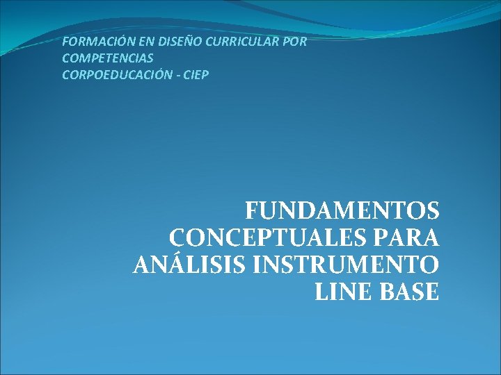 FORMACIÓN EN DISEÑO CURRICULAR POR COMPETENCIAS CORPOEDUCACIÓN - CIEP FUNDAMENTOS CONCEPTUALES PARA ANÁLISIS INSTRUMENTO