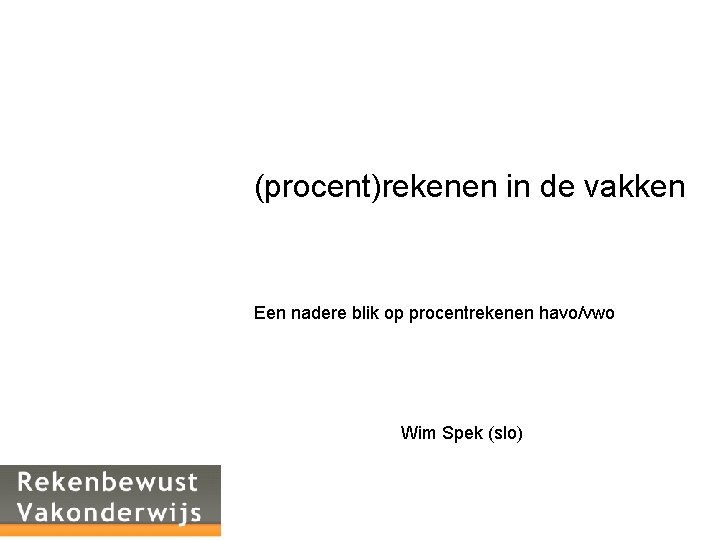 (procent)rekenen in de vakken Een nadere blik op procentrekenen havo/vwo Wim Spek (slo) 