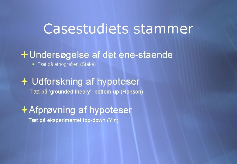 Casestudiets stammer Undersøgelse af det ene-stående Tæt på etnografien (Stake) Udforskning af hypoteser -Tæt