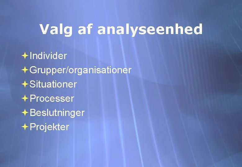 Valg af analyseenhed Individer Grupper/organisationer Situationer Processer Beslutninger Projekter 