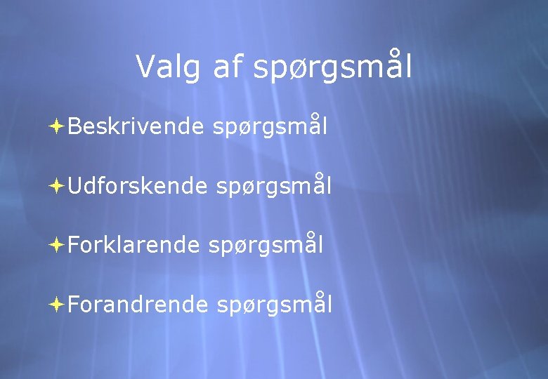 Valg af spørgsmål Beskrivende spørgsmål Udforskende spørgsmål Forklarende spørgsmål Forandrende spørgsmål 