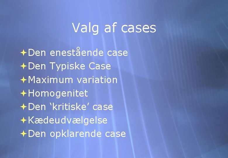 Valg af cases Den enestående case Den Typiske Case Maximum variation Homogenitet Den ‘kritiske’