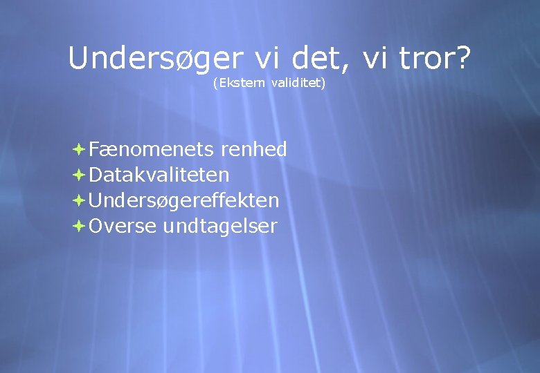 Undersøger vi det, vi tror? (Ekstern validitet) Fænomenets renhed Datakvaliteten Undersøgereffekten Overse undtagelser 