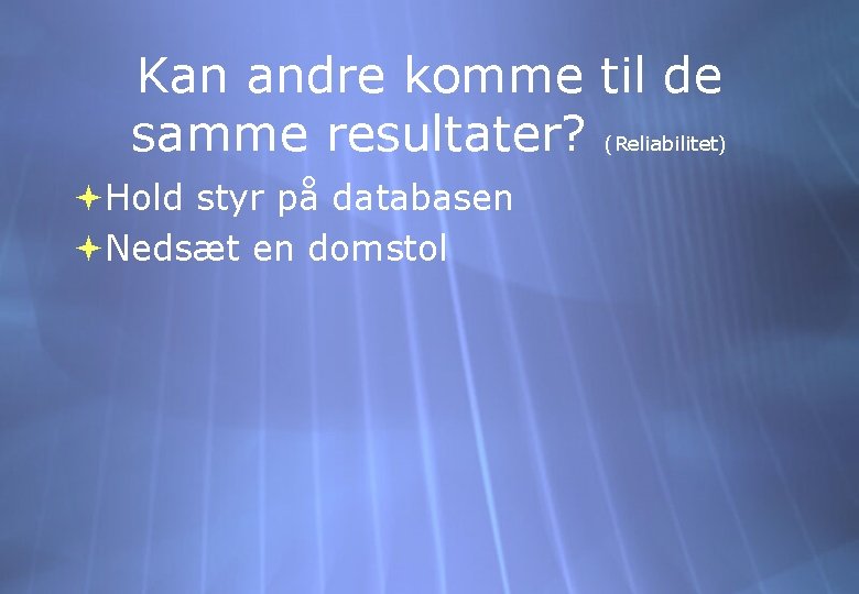 Kan andre komme til de samme resultater? (Reliabilitet) Hold styr på databasen Nedsæt en