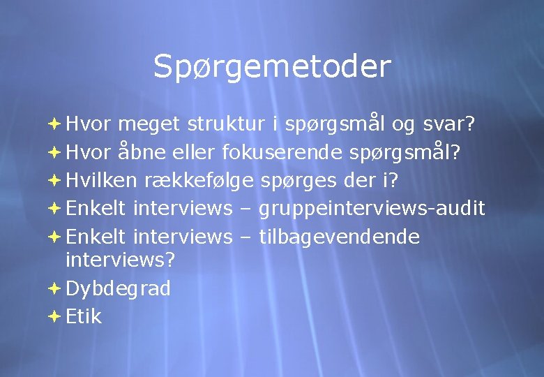 Spørgemetoder Hvor meget struktur i spørgsmål og svar? Hvor åbne eller fokuserende spørgsmål? Hvilken