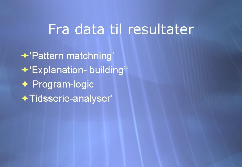 Fra data til resultater ‘Pattern matchning’ ‘Explanation- building’‘ Program-logic Tidsserie-analyser’ 