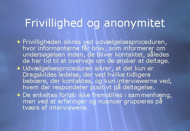 Frivillighed og anonymitet Frivilligheden sikres ved udvælgelsesproceduren, hvor informanterne får brev, som informerer om