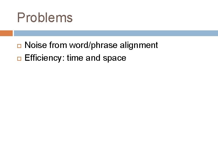Problems Noise from word/phrase alignment Efficiency: time and space 