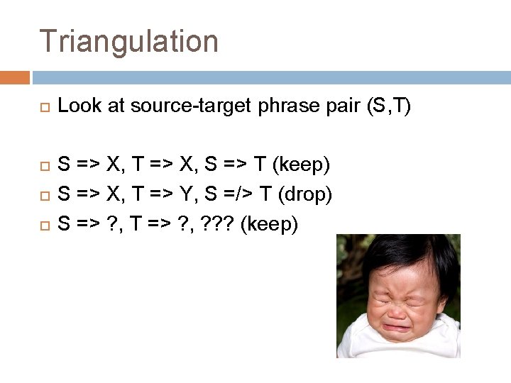 Triangulation Look at source-target phrase pair (S, T) S => X, T => X,