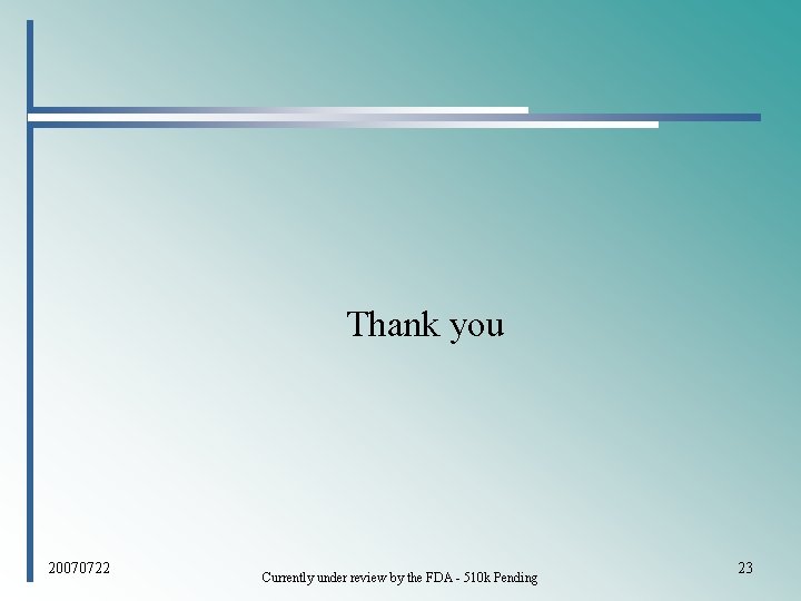 Thank you 20070722 Currently under review by the FDA - 510 k Pending 23